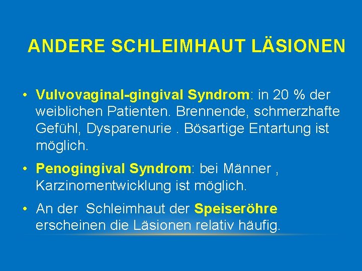 ANDERE SCHLEIMHAUT LÄSIONEN • Vulvovaginal-gingival Syndrom: in 20 % der weiblichen Patienten. Brennende, schmerzhafte