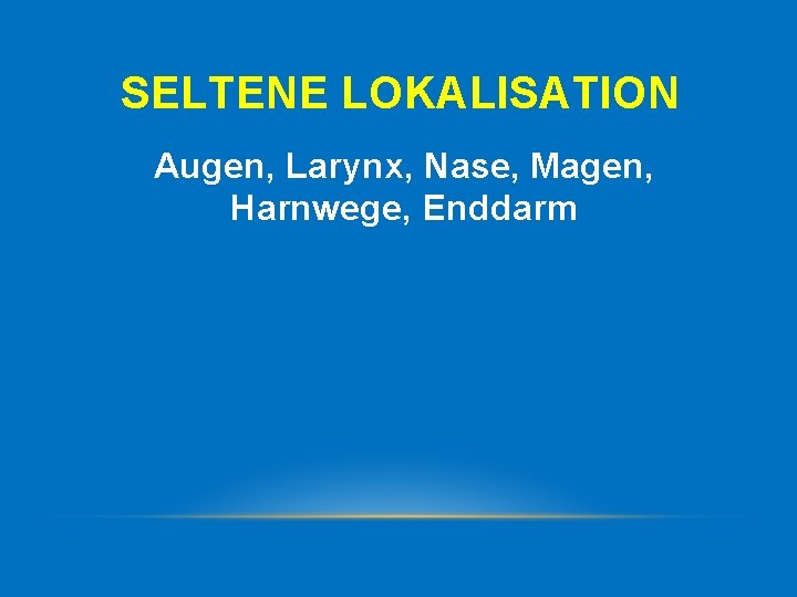 SELTENE LOKALISATION Augen, Larynx, Nase, Magen, Harnwege, Enddarm 