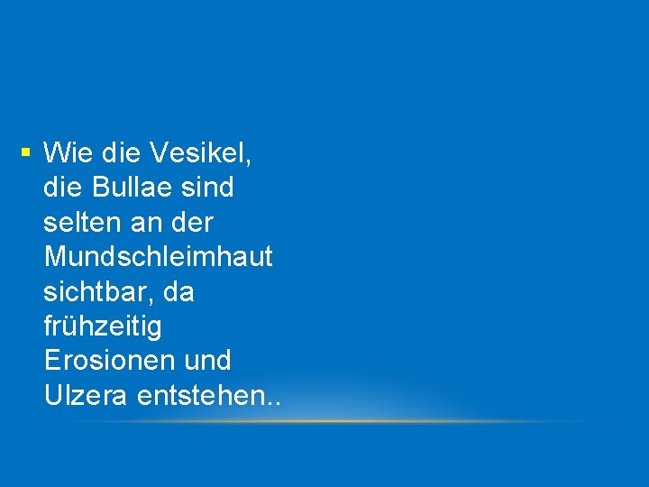 § Wie die Vesikel, die Bullae sind selten an der Mundschleimhaut sichtbar, da frühzeitig