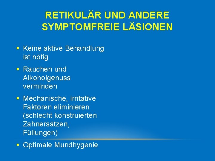 RETIKULÄR UND ANDERE SYMPTOMFREIE LÄSIONEN § Keine aktive Behandlung ist nötig § Rauchen und