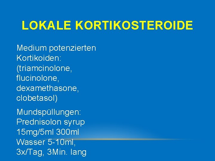 LOKALE KORTIKOSTEROIDE Medium potenzierten Kortikoiden: (triamcinolone, flucinolone, dexamethasone, clobetasol) Mundspüllungen: Prednisolon syrup 15 mg/5