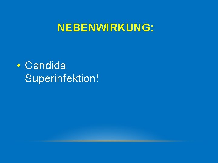 NEBENWIRKUNG: • Candida Superinfektion! 