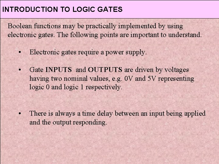 INTRODUCTION TO LOGIC GATES Boolean functions may be practically implemented by using electronic gates. INTRODUCTION TO LOGIC GATES Boolean functions may be practically implemented by using electronic gates.