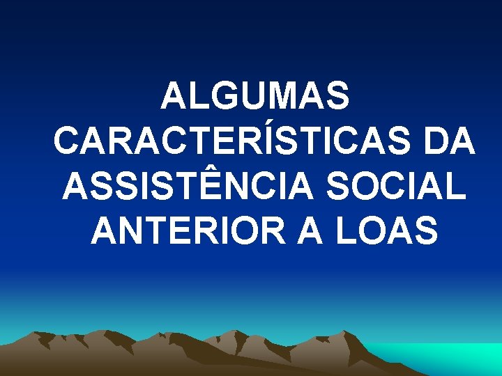 ALGUMAS CARACTERÍSTICAS DA ASSISTÊNCIA SOCIAL ANTERIOR A LOAS 