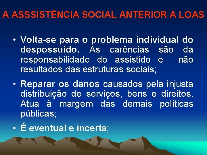A ASSSISTÊNCIA SOCIAL ANTERIOR A LOAS • Volta-se para o problema individual do despossuído.
