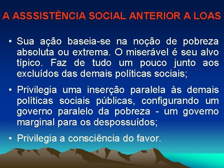 A ASSSISTÊNCIA SOCIAL ANTERIOR A LOAS • Sua ação baseia-se na noção de pobreza