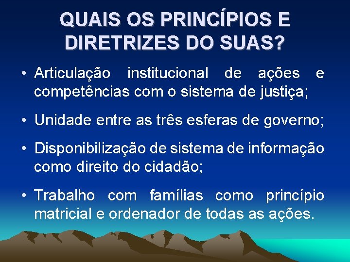 QUAIS OS PRINCÍPIOS E DIRETRIZES DO SUAS? • Articulação institucional de ações e competências