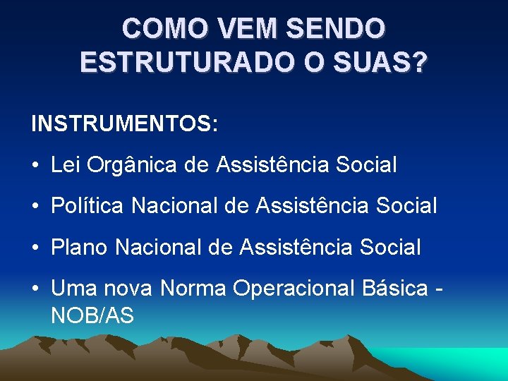 COMO VEM SENDO ESTRUTURADO O SUAS? INSTRUMENTOS: • Lei Orgânica de Assistência Social •