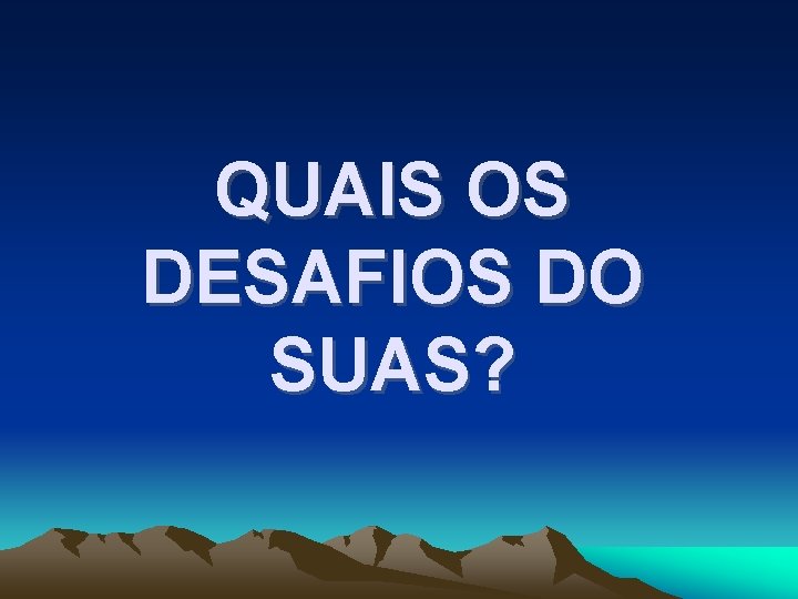 QUAIS OS DESAFIOS DO SUAS? 