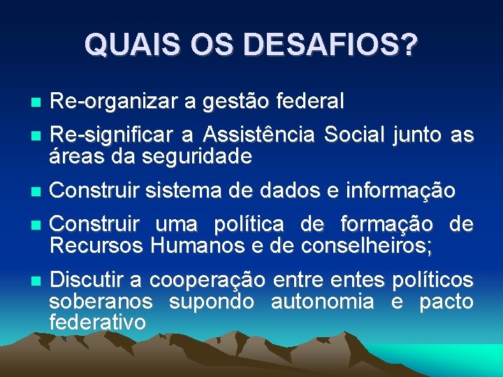 QUAIS OS DESAFIOS? Re-organizar a gestão federal Re-significar a Assistência Social junto as áreas