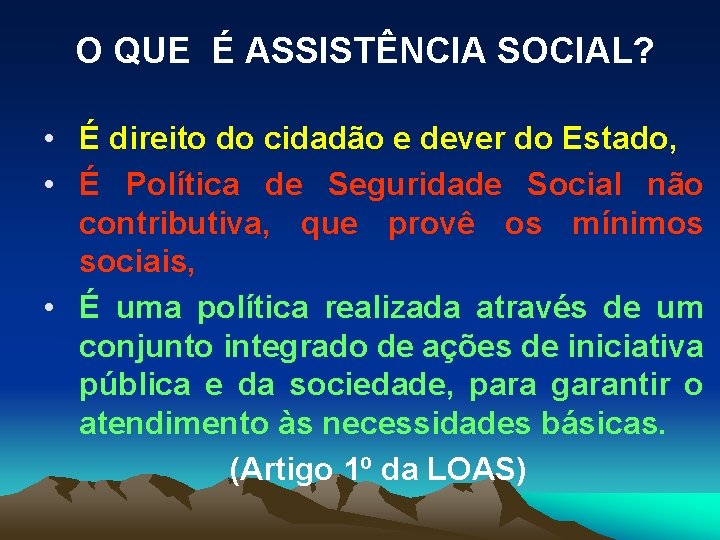 O QUE É ASSISTÊNCIA SOCIAL? • É direito do cidadão e dever do Estado,