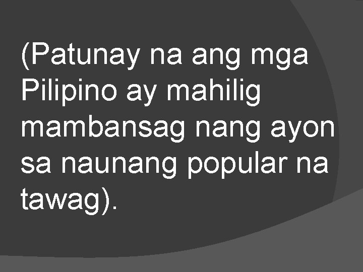 (Patunay na ang mga Pilipino ay mahilig mambansag nang ayon sa naunang popular na