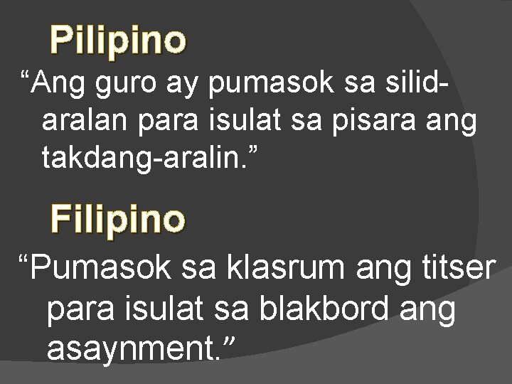Pilipino “Ang guro ay pumasok sa silidaralan para isulat sa pisara ang takdang-aralin. ”