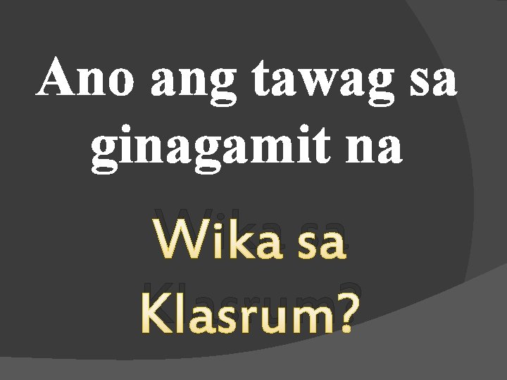 Ano ang tawag sa ginagamit na Wika sa Klasrum? 