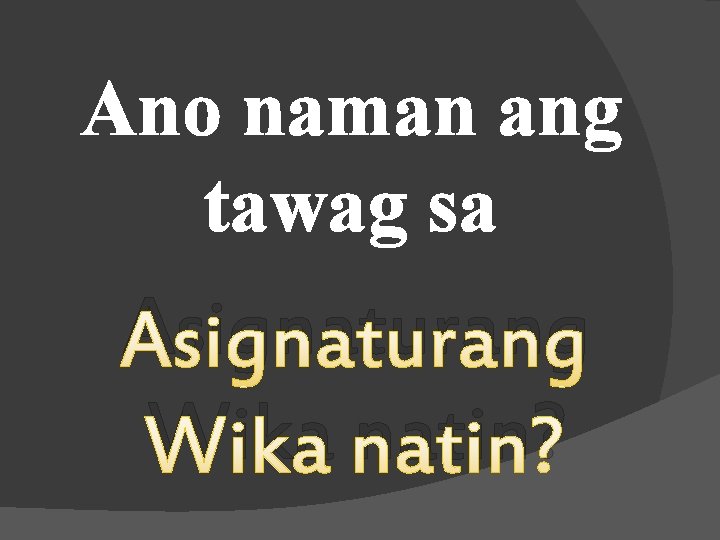 Ano naman ang tawag sa Asignaturang Wika natin? 
