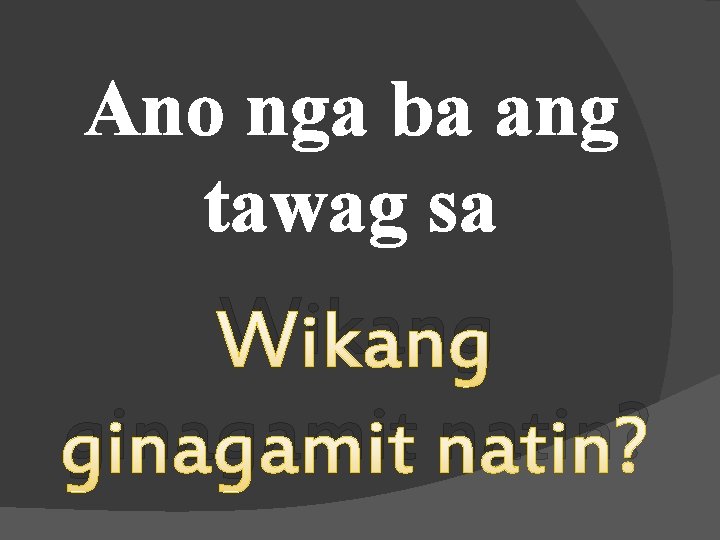Ano nga ba ang tawag sa Wikang ginagamit natin? 