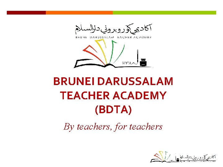 BRUNEI DARUSSALAM TEACHER ACADEMY (BDTA) By teachers, for teachers 