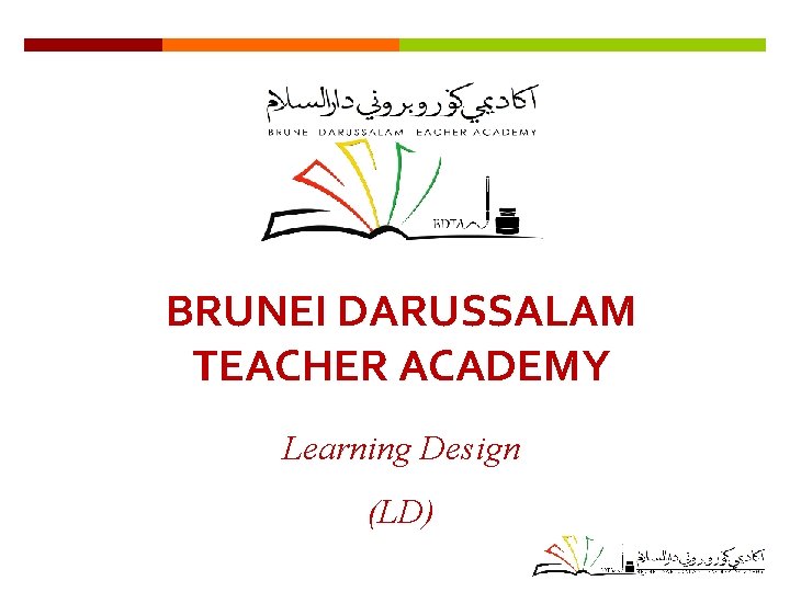 BRUNEI DARUSSALAM TEACHER ACADEMY Learning Design (LD) 