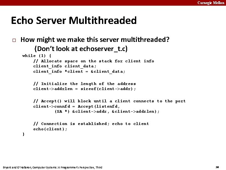 Carnegie Mellon Echo Server Multithreaded � How might we make this server multithreaded? (Don’t