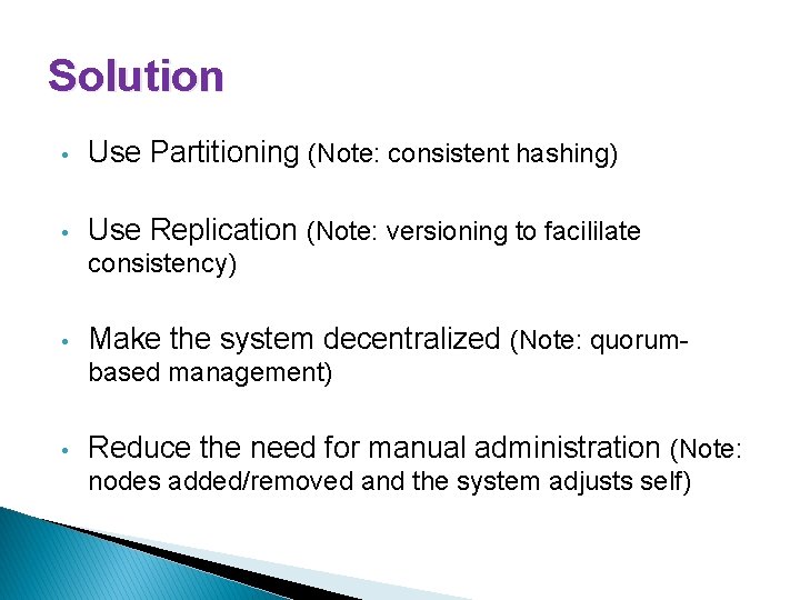 Solution • Use Partitioning (Note: consistent hashing) • Use Replication (Note: versioning to facililate