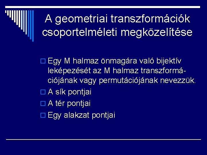 A geometriai transzformációk csoportelméleti megközelítése o Egy M halmaz önmagára való bijektív leképezését az