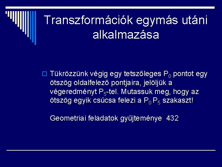 Transzformációk egymás utáni alkalmazása o Tükrözzünk végig egy tetszőleges P 0 pontot egy ötszög