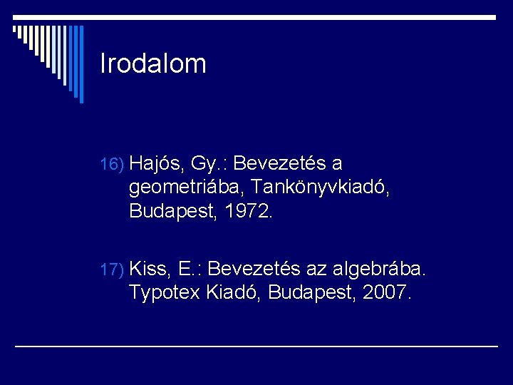 Irodalom 16) Hajós, Gy. : Bevezetés a geometriába, Tankönyvkiadó, Budapest, 1972. 17) Kiss, E.