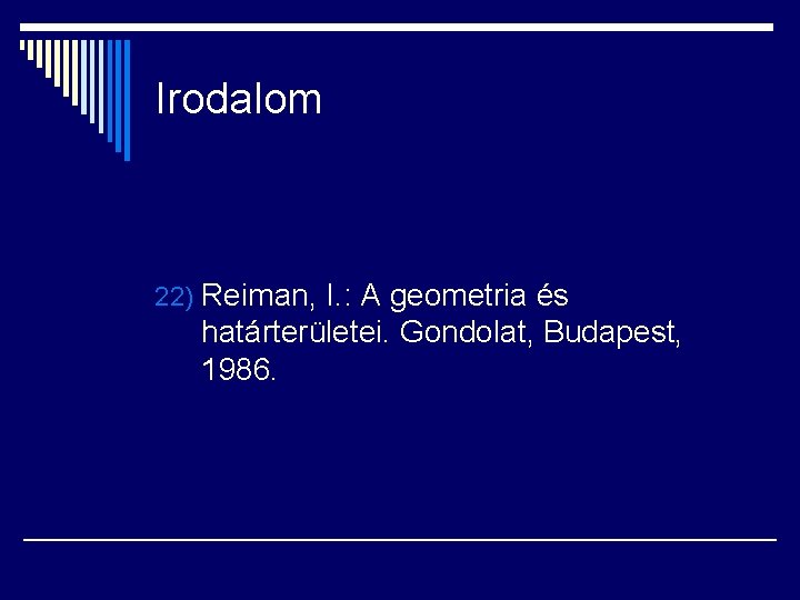 Irodalom 22) Reiman, I. : A geometria és határterületei. Gondolat, Budapest, 1986. 