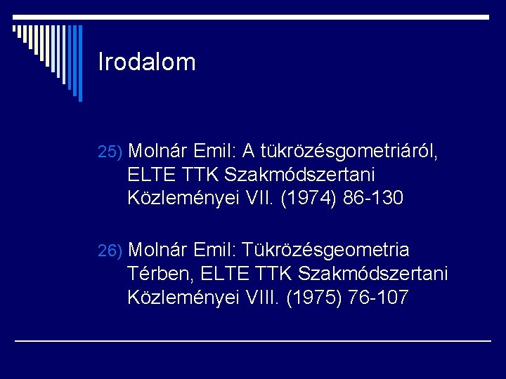 Irodalom 25) Molnár Emil: A tükrözésgometriáról, ELTE TTK Szakmódszertani Közleményei VII. (1974) 86 -130
