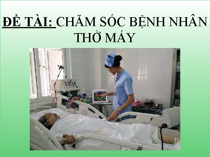 ĐỀ TÀI: CHĂM SÓC BỆNH NH N THỞ MÁY 