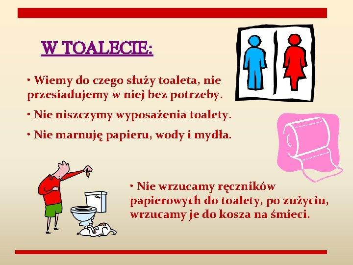 W TOALECIE: • Wiemy do czego służy toaleta, nie przesiadujemy w niej bez potrzeby.