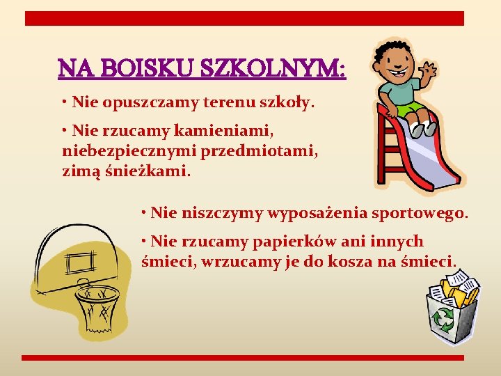 NA BOISKU SZKOLNYM: • Nie opuszczamy terenu szkoły. • Nie rzucamy kamieniami, niebezpiecznymi przedmiotami,