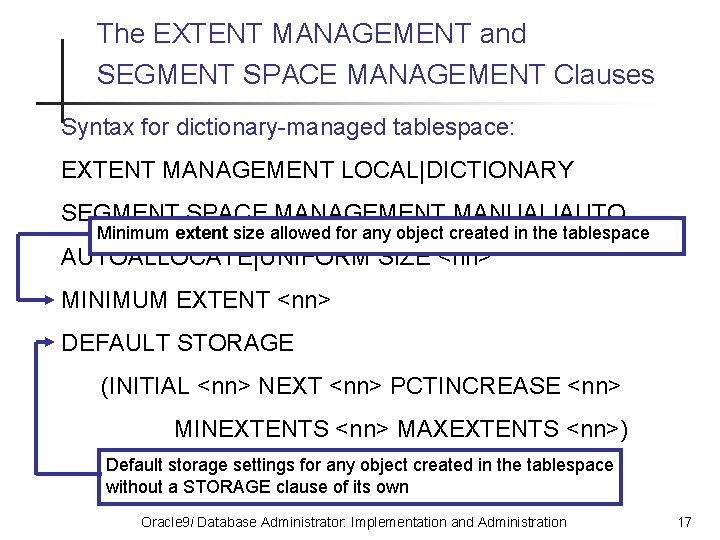 The EXTENT MANAGEMENT and SEGMENT SPACE MANAGEMENT Clauses Syntax for dictionary-managed tablespace: EXTENT MANAGEMENT