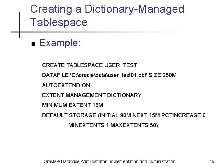 Creating a Dictionary-Managed Tablespace n Example: CREATE TABLESPACE USER_TEST DATAFILE 'D: oracledatauser_test 01. dbf'