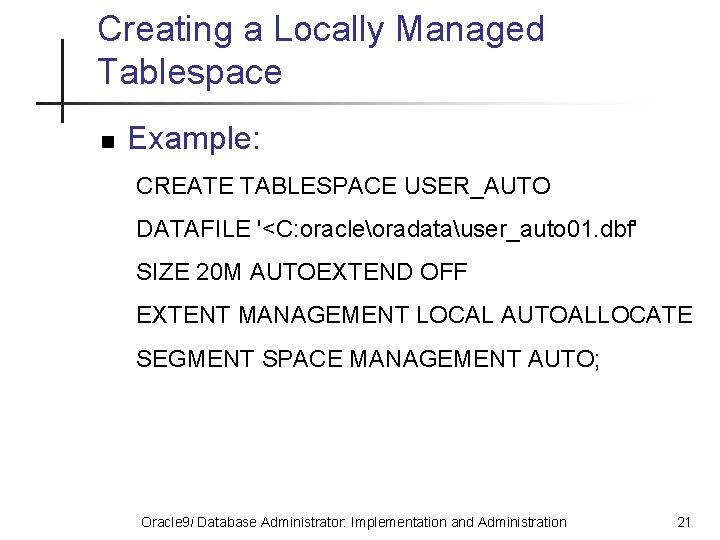 Creating a Locally Managed Tablespace n Example: CREATE TABLESPACE USER_AUTO DATAFILE '<C: oracleoradatauser_auto 01.