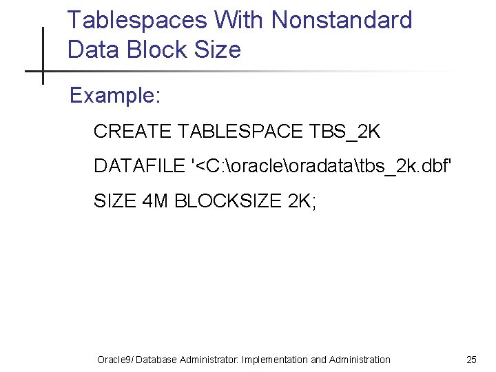 Tablespaces With Nonstandard Data Block Size Example: CREATE TABLESPACE TBS_2 K DATAFILE '<C: oracleoradatatbs_2