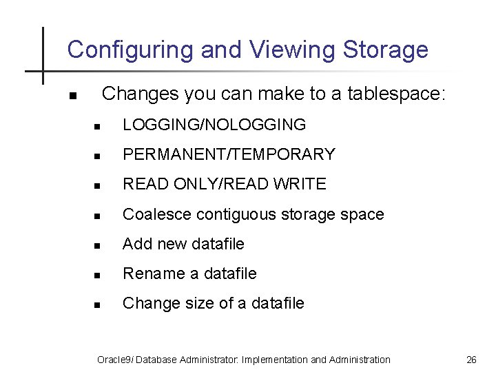 Configuring and Viewing Storage Changes you can make to a tablespace: n n LOGGING/NOLOGGING