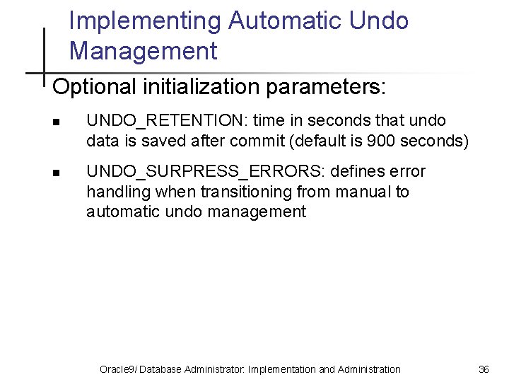 Implementing Automatic Undo Management Optional initialization parameters: n n UNDO_RETENTION: time in seconds that