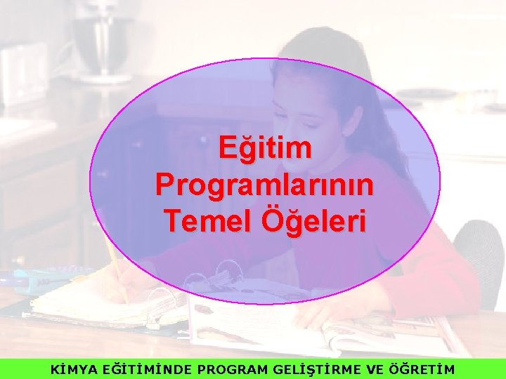 Eğitim Programlarının Temel Öğeleri KİMYA EĞİTİMİNDE PROGRAM GELİŞTİRME VE ÖĞRETİM 