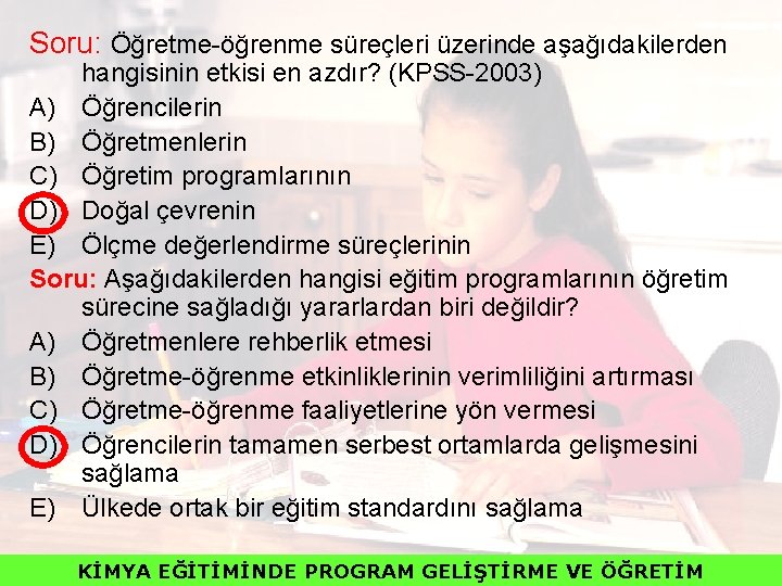 Soru: Öğretme-öğrenme süreçleri üzerinde aşağıdakilerden hangisinin etkisi en azdır? (KPSS-2003) A) Öğrencilerin B) Öğretmenlerin