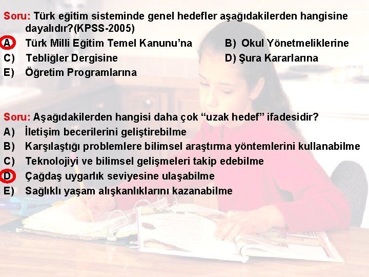 Soru: Türk eğitim sisteminde genel hedefler aşağıdakilerden hangisine dayalıdır? (KPSS-2005) A) Türk Milli Eğitim