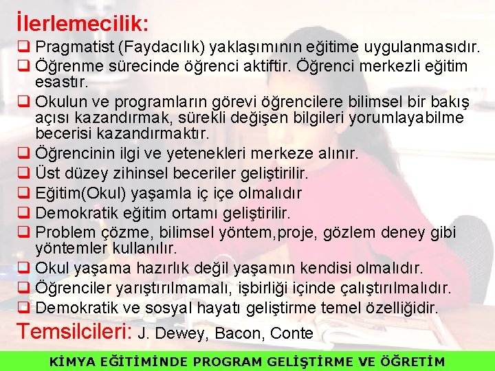 İlerlemecilik: q Pragmatist (Faydacılık) yaklaşımının eğitime uygulanmasıdır. q Öğrenme sürecinde öğrenci aktiftir. Öğrenci merkezli