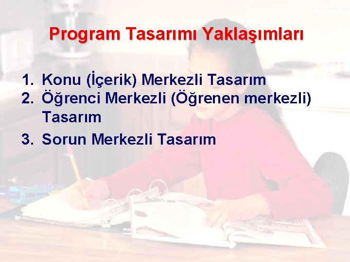 Program Tasarımı Yaklaşımları 1. Konu (İçerik) Merkezli Tasarım 2. Öğrenci Merkezli (Öğrenen merkezli) Tasarım