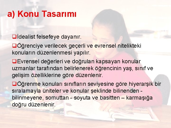 a) Konu Tasarımı qİdealist felsefeye dayanır. qÖğrenciye verilecek geçerli ve evrensel nitelikteki konuların düzenlenmesi