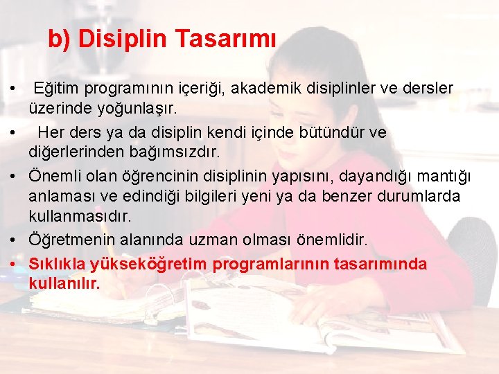  b) Disiplin Tasarımı • Eğitim programının içeriği, akademik disiplinler ve dersler üzerinde yoğunlaşır.