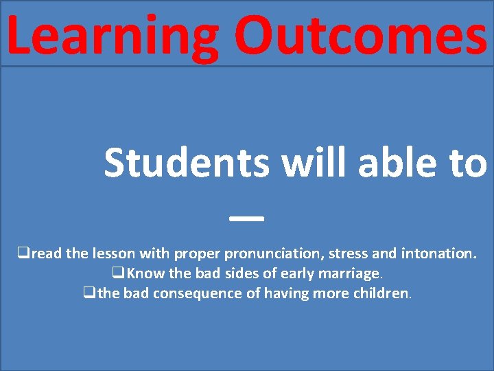 Learning Outcomes Students will able to — qread the lesson with proper pronunciation, stress