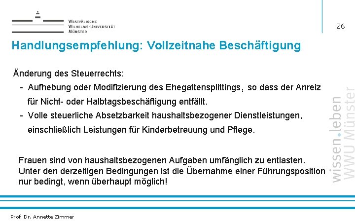 26 Handlungsempfehlung: Vollzeitnahe Beschäftigung Änderung des Steuerrechts: - Aufhebung oder Modifizierung des Ehegattensplittings, so