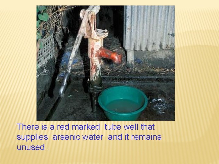 There is a red marked tube well that supplies arsenic water and it remains