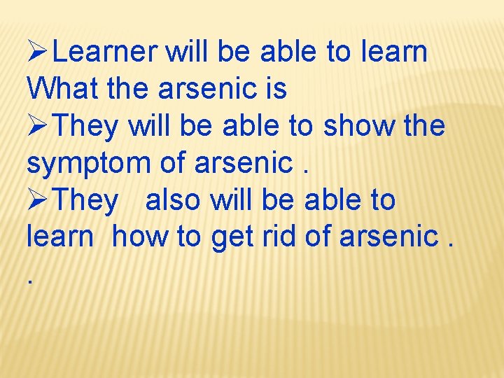 ØLearner will be able to learn What the arsenic is ØThey will be able