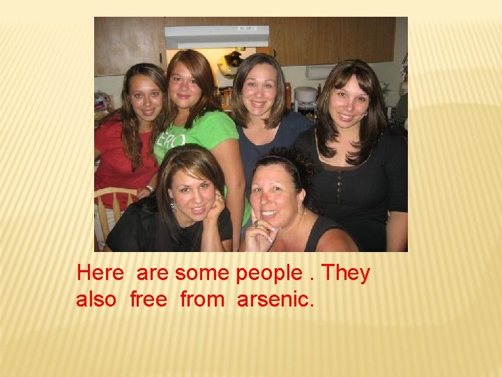 Here are some people. They also free from arsenic. 